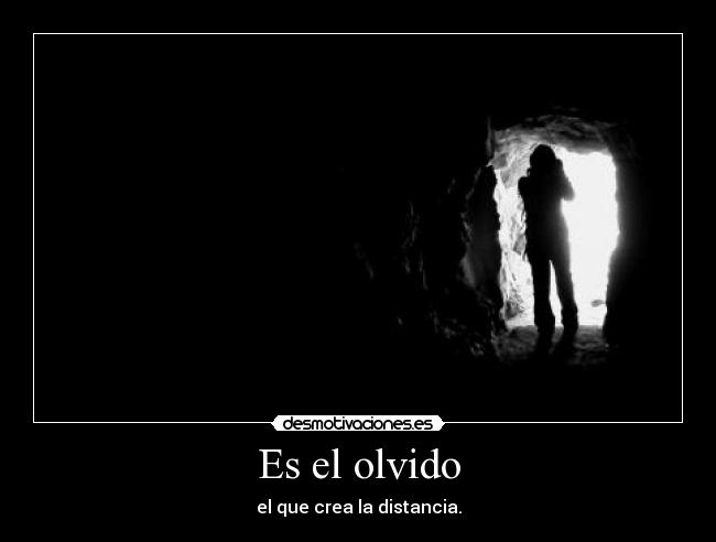 Es el olvido - el que crea la distancia.