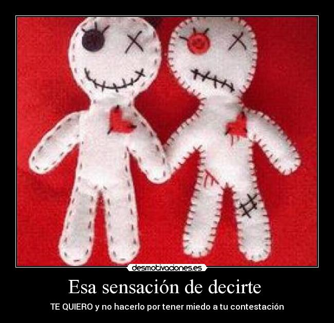 Esa sensación de decirte  - TE QUIERO y no hacerlo por tener miedo a tu contestación