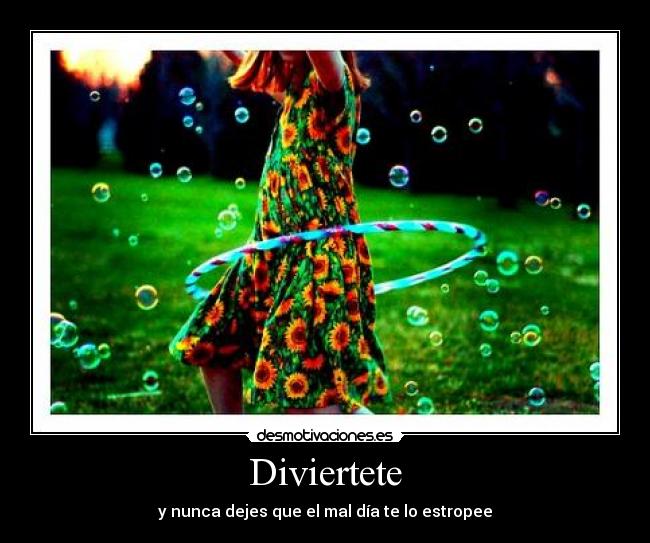 Diviertete - y nunca dejes que el mal día te lo estropee