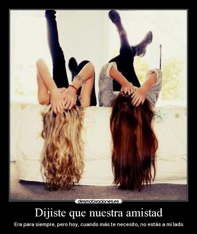 Dijiste que nuestra amistad - Era para siempre, pero hoy, cuando más te necesito, no estás a mi lado