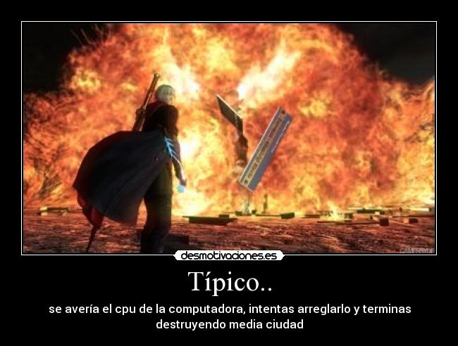 Típico.. - se avería el cpu de la computadora, intentas arreglarlo y terminas
destruyendo media ciudad