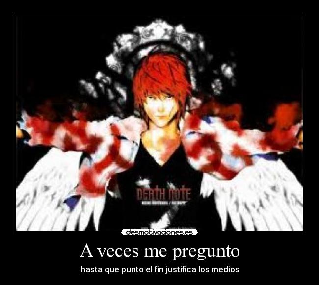 A veces me pregunto - hasta que punto el fin justifica los medios