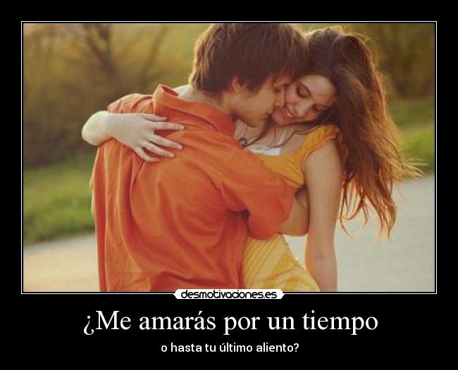 ¿Me amarás por un tiempo - o hasta tu último aliento?