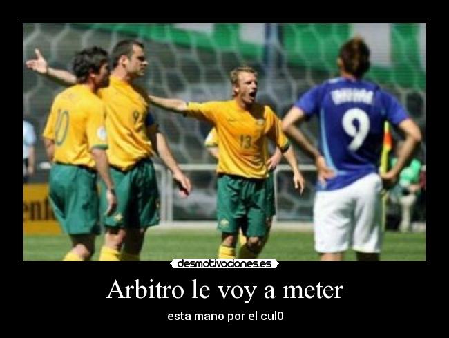 Arbitro le voy a meter - esta mano por el cul0