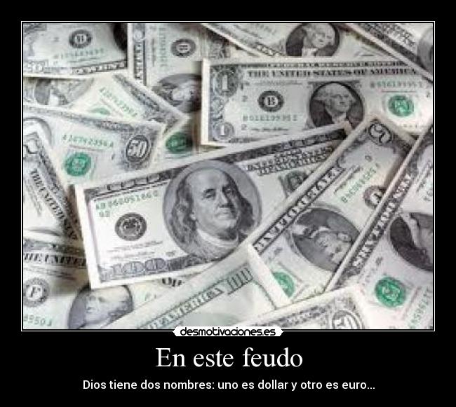 En este feudo - Dios tiene dos nombres: uno es dollar y otro es euro...