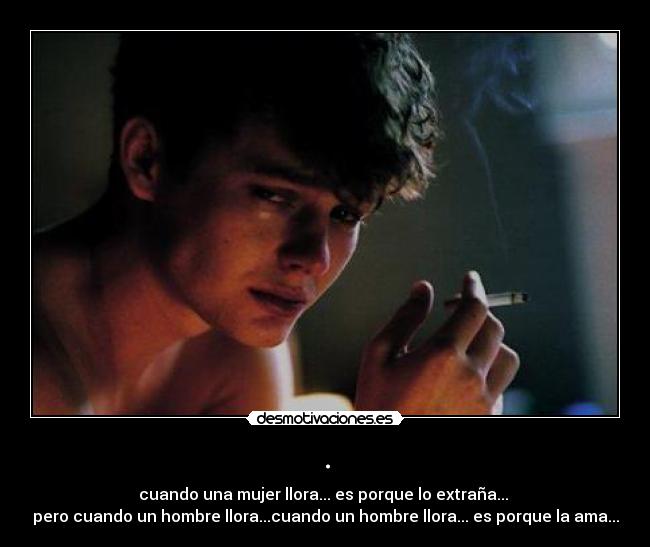 . - cuando una mujer llora... es porque lo extraña...
pero cuando un hombre llora...cuando un hombre llora... es porque la ama...