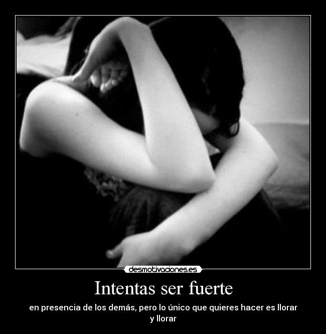 Intentas ser fuerte - en presencia de los demás, pero lo único que quieres hacer es llorar y llorar