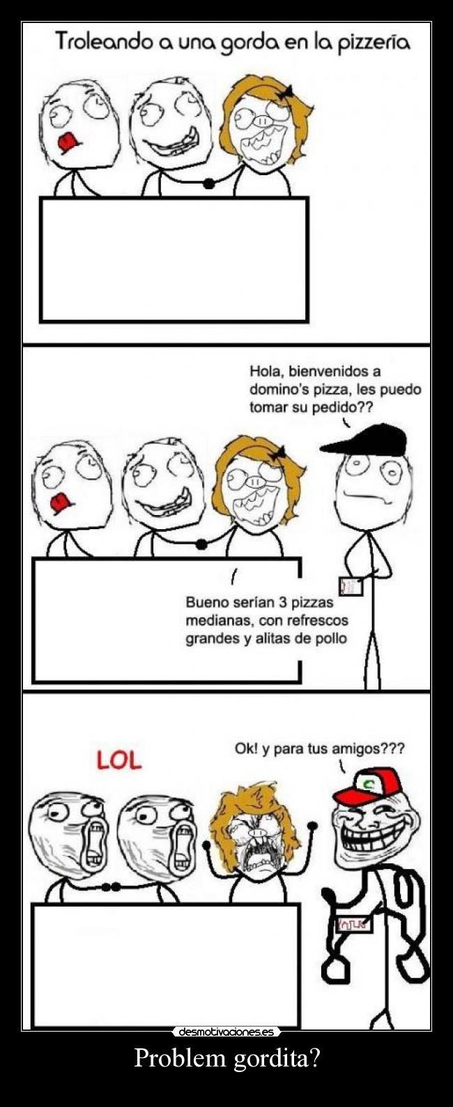 Problem gordita? -