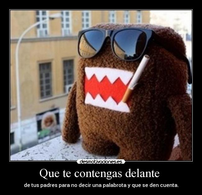 Que te contengas delante  - de tus padres para no decir una palabrota y que se den cuenta.