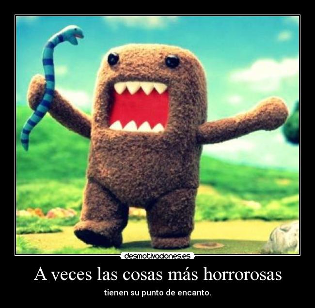 A veces las cosas más horrorosas -