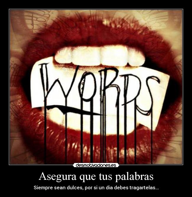 Asegura que tus palabras - Siempre sean dulces, por si un dia debes tragartelas...