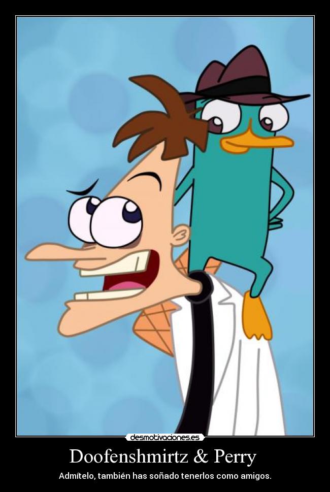 Doofenshmirtz & Perry - Admítelo, también has soñado tenerlos como amigos.