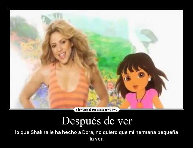 Después de ver - lo que Shakira le ha hecho a Dora, no quiero que mi hermana pequeña la vea