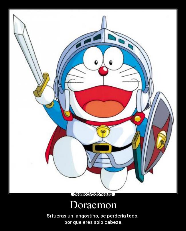 Doraemon - Si fueras un langostino, se perdería todo,
por que eres solo cabeza.