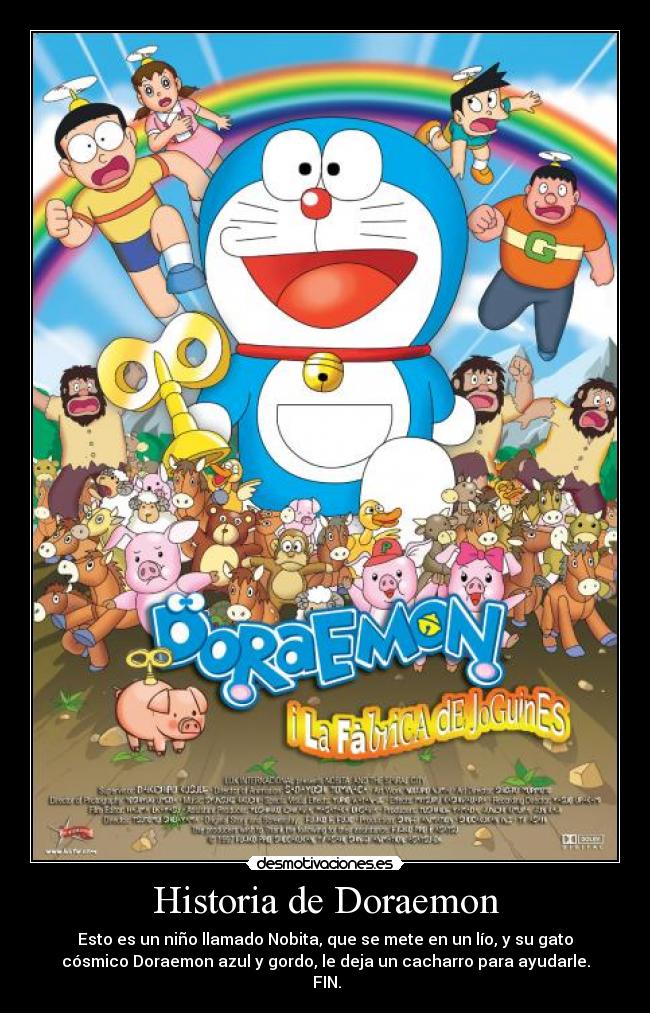 Historia de Doraemon - Esto es un niño llamado Nobita, que se mete en un lío, y su gato
cósmico Doraemon azul y gordo, le deja un cacharro para ayudarle.
 FIN.