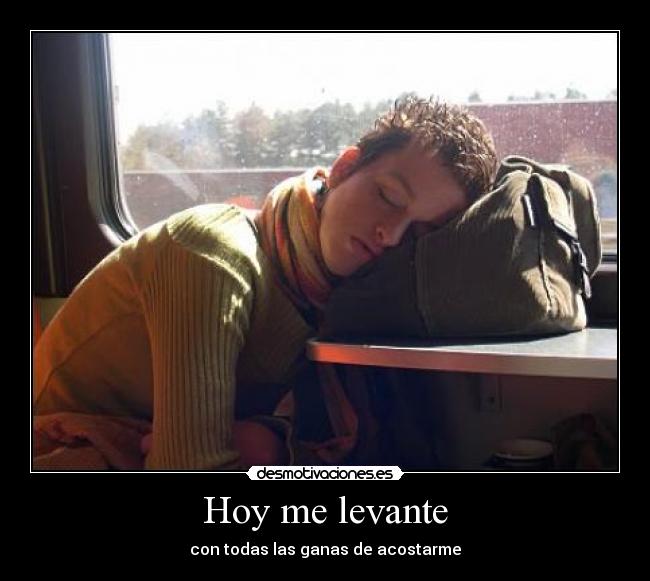 Hoy me levante - con todas las ganas de acostarme