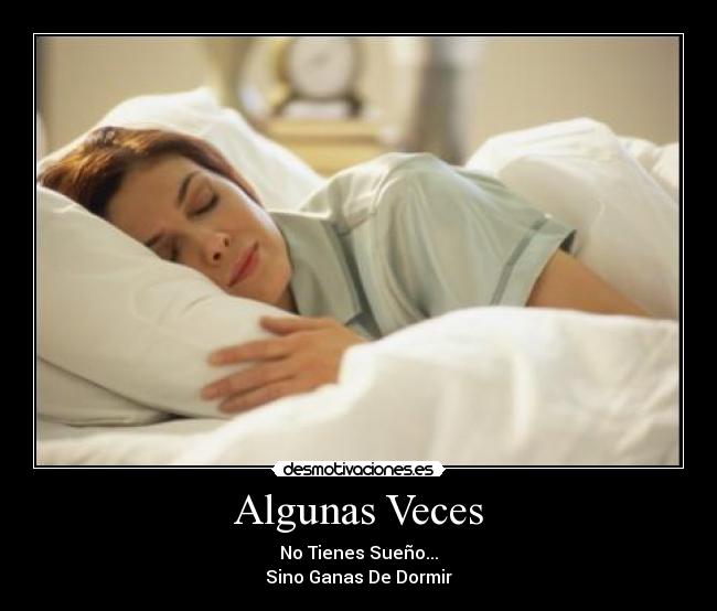 Algunas Veces - No Tienes Sueño...
Sino Ganas De Dormir