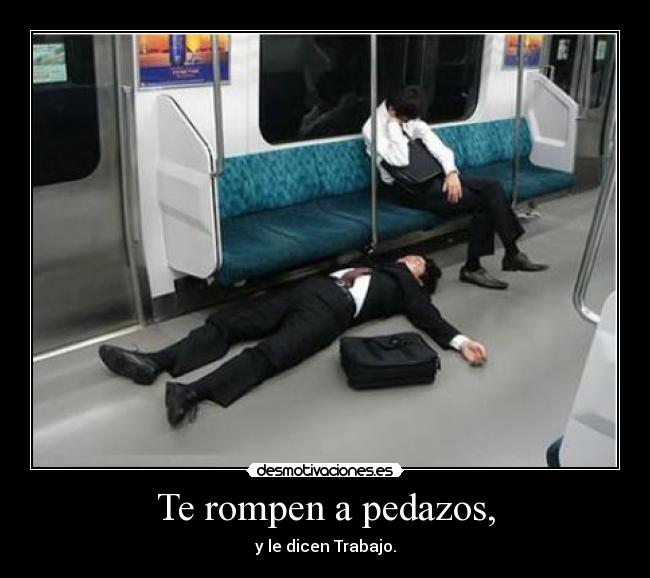 Te rompen a pedazos, - y le dicen Trabajo.