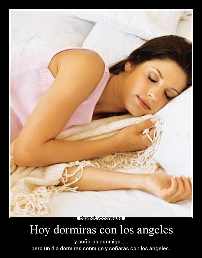 Hoy dormiras con los angeles - y soñaras conmigo......
pero un dia dormiras conmigo y soñaras con los angeles..