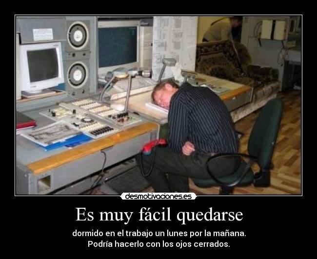 Es muy fácil quedarse - dormido en el trabajo un lunes por la mañana.
Podría hacerlo con los ojos cerrados.