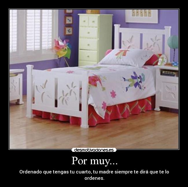 Por muy... - Ordenado que tengas tu cuarto, tu madre siempre te dirá que te lo ordenes.