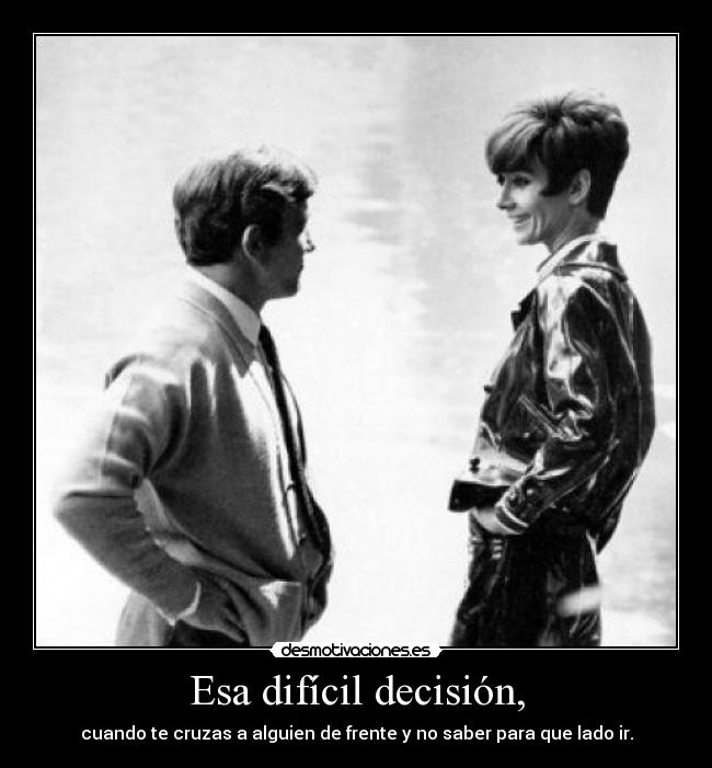 Esa difícil decisión, - cuando te cruzas a alguien de frente y no saber para que lado ir.