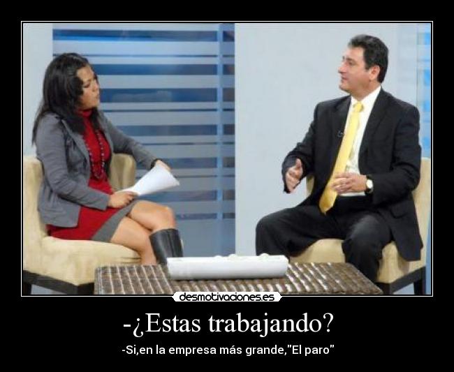 -¿Estas trabajando? - -Si,en la empresa más grande,El paro