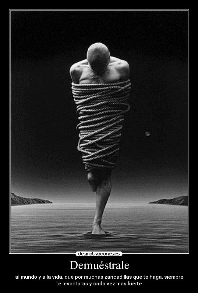 Demuéstrale - al mundo y a la vida, que por muchas zancadillas que te haga, siempre
te levantarás y cada vez mas fuerte