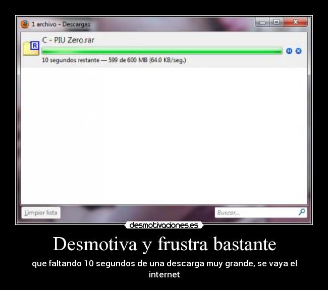 Desmotiva y frustra bastante - que faltando 10 segundos de una descarga muy grande, se vaya el internet