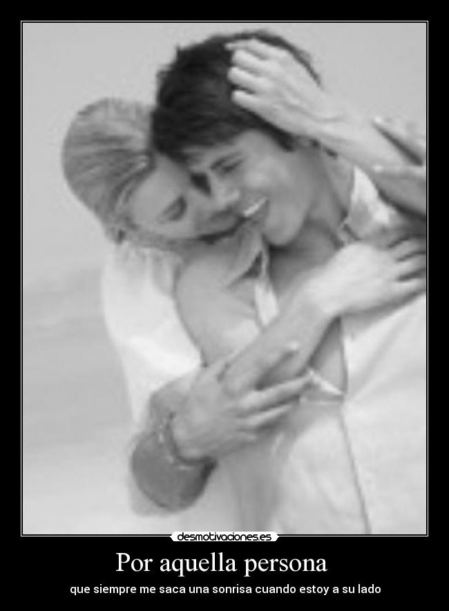 Por aquella persona - que siempre me saca una sonrisa cuando estoy a su lado