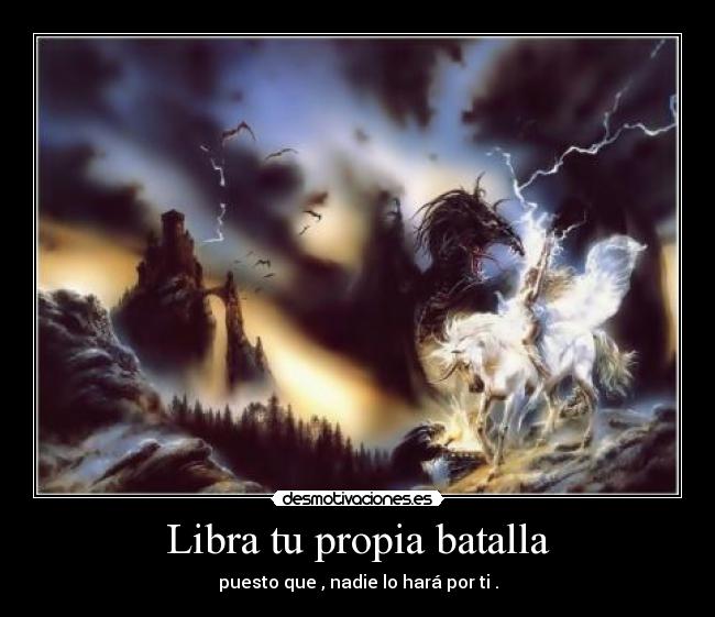 Libra tu propia batalla - puesto que , nadie lo hará por ti .