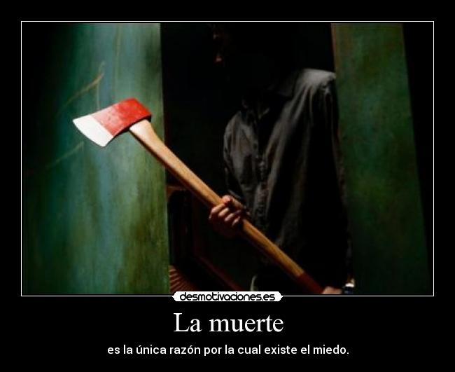 La muerte - es la única razón por la cual existe el miedo.