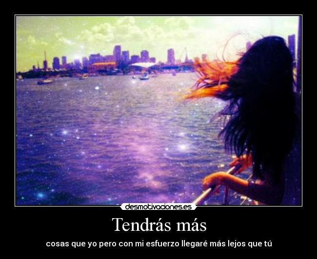 Tendrás más - cosas que yo pero con mi esfuerzo llegaré más lejos que tú