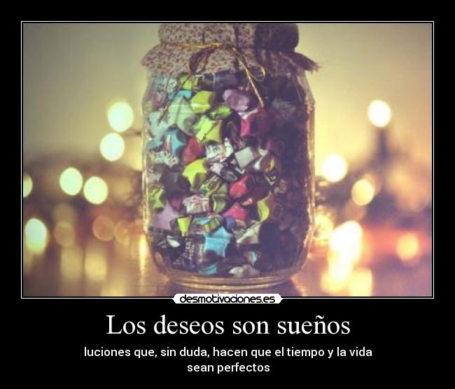 Los deseos son sueños - luciones que, sin duda, hacen que el tiempo y la vida
sean perfectos