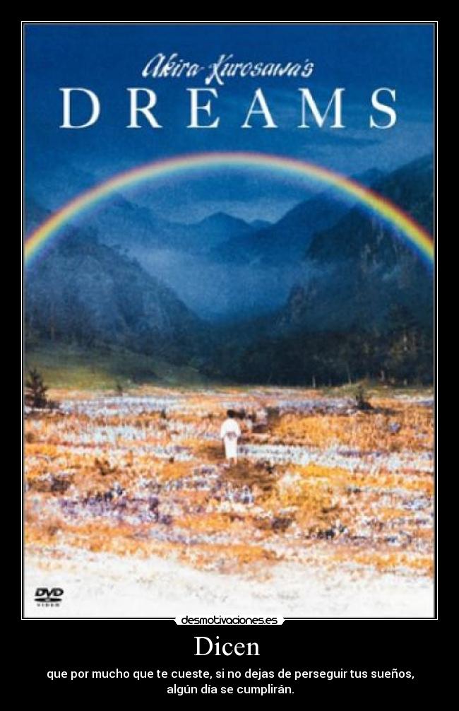 Dicen  - que por mucho que te cueste, si no dejas de perseguir tus sueños,
algún día se cumplirán.