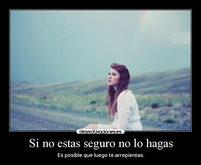 Si no estas seguro no lo hagas -