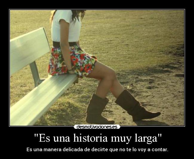 Es una historia muy larga - Es una manera delicada de decirte que no te lo voy a contar.