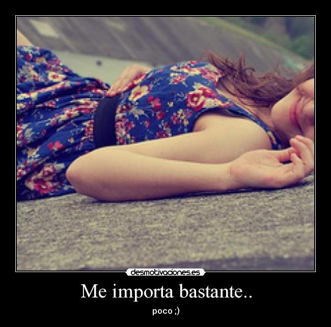 Me importa bastante.. - poco ;)