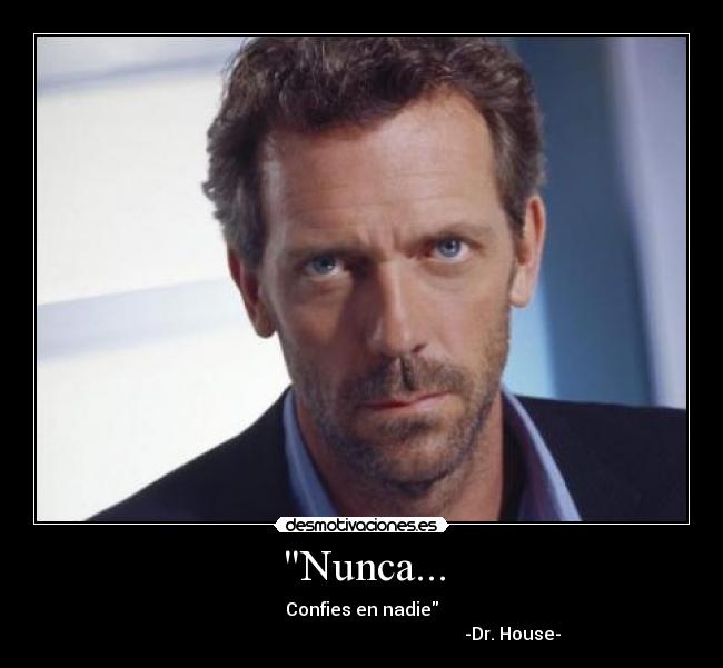 Nunca... - Confies en nadie
                                                                    -Dr. House-
