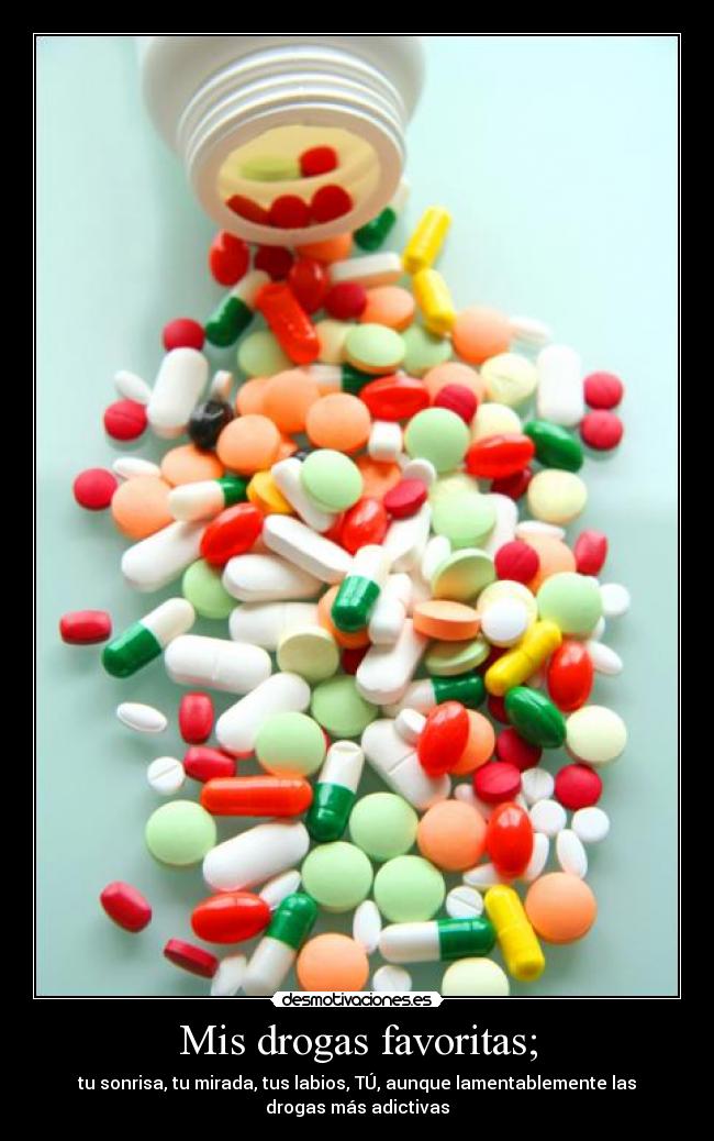 Mis drogas favoritas; - tu sonrisa, tu mirada, tus labios, TÚ, aunque lamentablemente las
drogas más adictivas