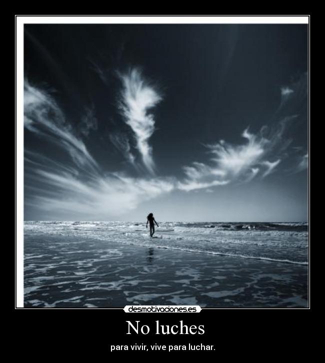 No luches - para vivir, vive para luchar.