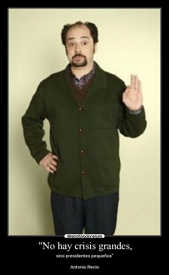 No hay crisis grandes, - sino presidentes pequeños

Antonio Recio