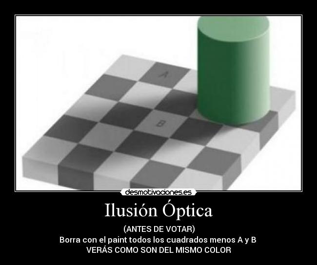 Ilusión Óptica - (ANTES DE VOTAR)
Borra con el paint todos los cuadrados menos A y B
VERÁS COMO SON DEL MISMO COLOR
