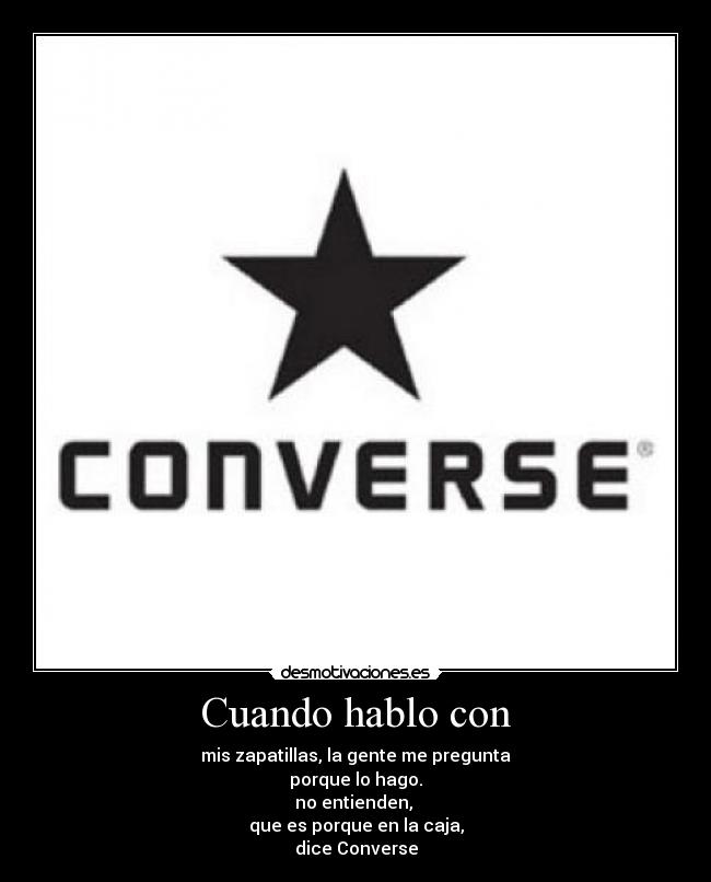 Cuando hablo con - mis zapatillas, la gente me pregunta
porque lo hago.
no entienden,
que es porque en la caja,
dice Converse