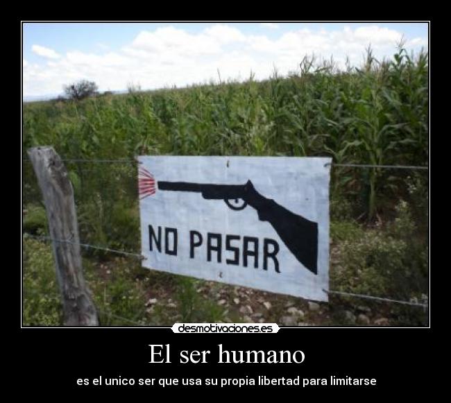 El ser humano - es el unico ser que usa su propia libertad para limitarse