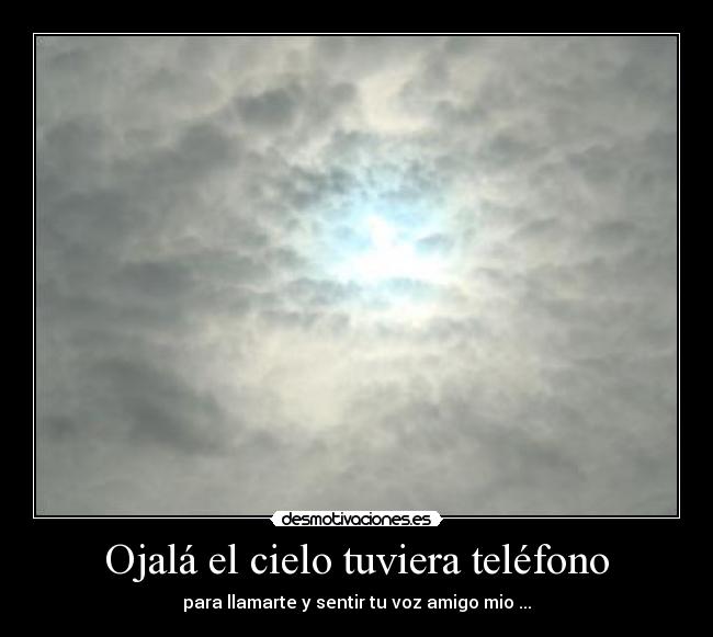 Ojalá el cielo tuviera teléfono - para llamarte y sentir tu voz amigo mio ...
