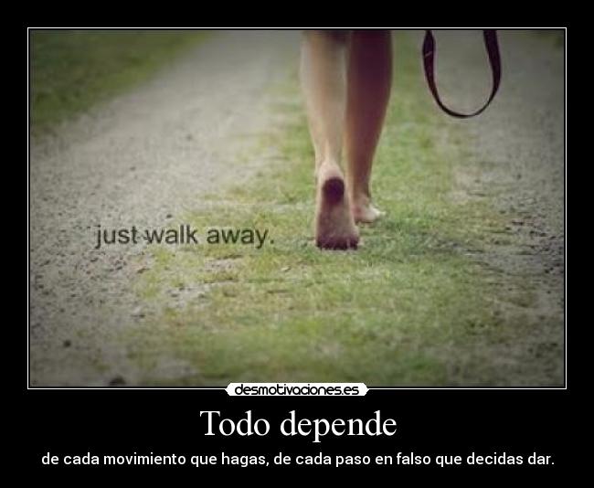 Todo depende - de cada movimiento que hagas, de cada paso en falso que decidas dar.