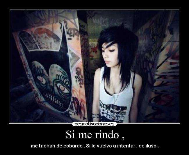 Si me rindo , - me tachan de cobarde . Si lo vuelvo a intentar , de iluso .