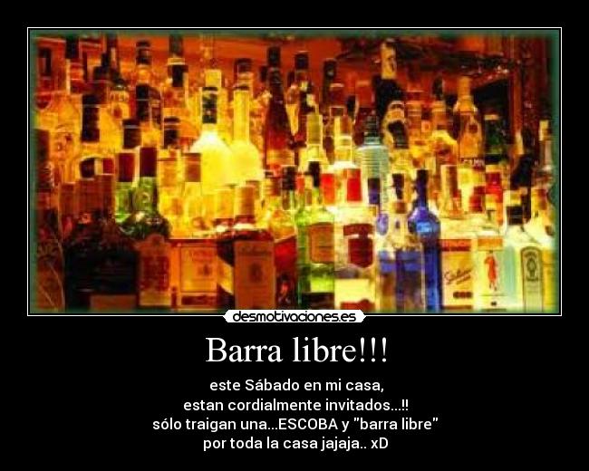 Barra libre!!! - este Sábado en mi casa,
estan cordialmente invitados...!!
sólo traigan una...ESCOBA y barra libre
por toda la casa jajaja.. xD