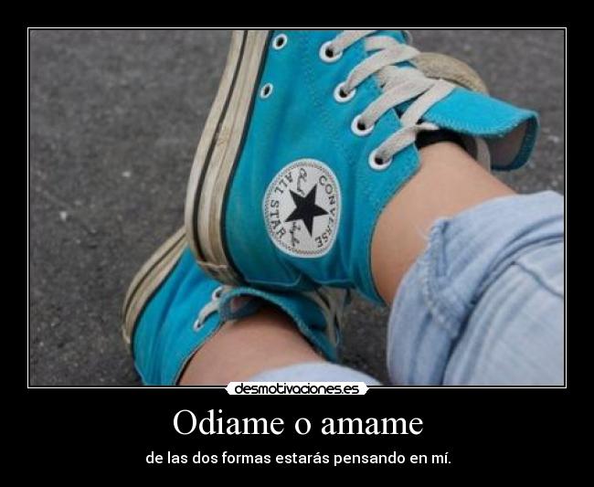 Odiame o amame - de las dos formas estarás pensando en mí.